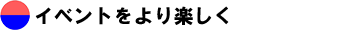 イベントをより楽しく
