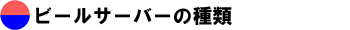 ビールサーバーの種類　ドリーム東大阪店